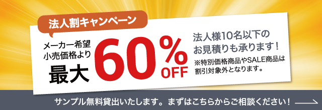 法人割キャンペーン メーカー小売価格より最大60%OFF 法人様10名以下のお見積りも承ります！ ※特別価格商品やSALE商品は割引対象外となります。サンプル無料貸出いたします。まずはこちらからご相談ください！