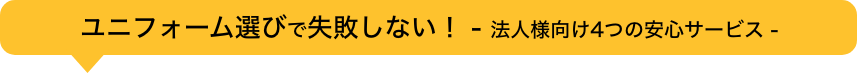 ユニフォーム選びで失敗しない！ -法人様向け４つの安心サービス-