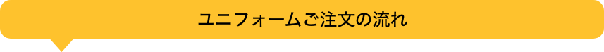 ユニフォームご注文の流れ